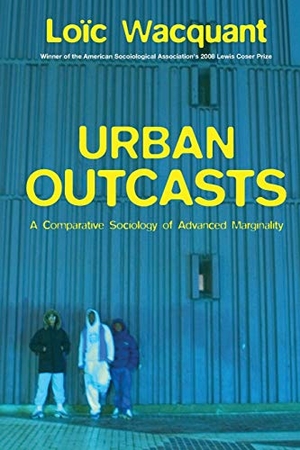 Wacquant, Loic. Urban Outcasts - A Comparative Sociology of Advanced Marginality. John Wiley and Sons Ltd, 2007.