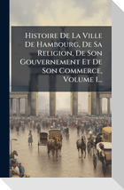 Histoire De La Ville De Hambourg, De Sa Religion, De Son Gouvernement Et De Son Commerce, Volume 1...