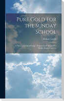 Pure Gold for the Sunday School: A new Collection of Songs: Prepared and Adapted for Sunday School Exercises