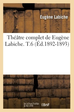 Labiche, Eugène. Théâtre complet de Eugène Labiche. T.6 (Éd.1892-1893). Hachette Livre, 2018.
