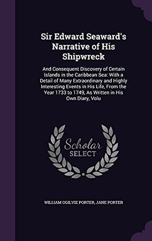 Porter, William Ogilvie / Jane Porter. Sir Edward Seaward's Narrative of His Shipwreck: And Consequent Discovery of Certain Islands in the Caribbean Sea: With a Detail of Many Extraordinary. Touchladybirdlucky Studios, 2016.
