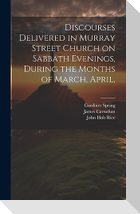 Discourses Delivered in Murray Street Church on Sabbath Evenings, During the Months of March, April,