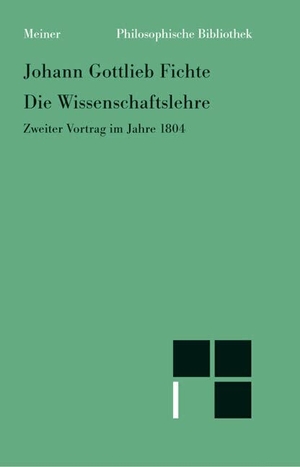 Fichte, Johann Gottlieb. Die Wissenschaftslehre - Zweiter Vortrag im Jahre 1804 vom 16. April - 8. Juni. Meiner Felix Verlag GmbH, 1986.