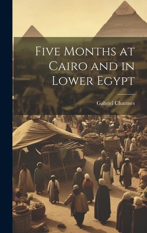Charmes, Gabriel. Five Months at Cairo and in Lower Egypt. Creative Media Partners, LLC, 2023.