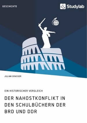 Grasser, Julian. Der Nahostkonflikt in den Schulbüchern der BRD und DDR - Ein historischer Vergleich. Studylab, 2017.