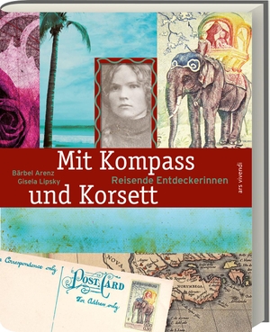 Arenz, Bärbel / Gisela Lipsky. Mit Kompass und Korsett - Reisende Entdeckerinnen. Ars Vivendi, 2022.