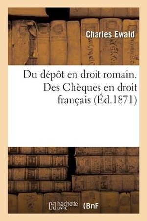 Ewald-C. Du dépôt en droit romain. Des Chèques, en droit français. Hachette Livre, 2018.