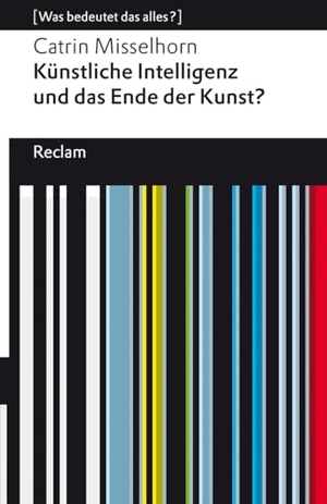 Misselhorn, Catrin. Künstliche Intelligenz und das Ende der Kunst? - [Was bedeutet das alles?] - Misselhorn, Catrin - Erläuterungen; Denkanstöße; Analyse - 14788. Reclam Philipp Jun., 2026.