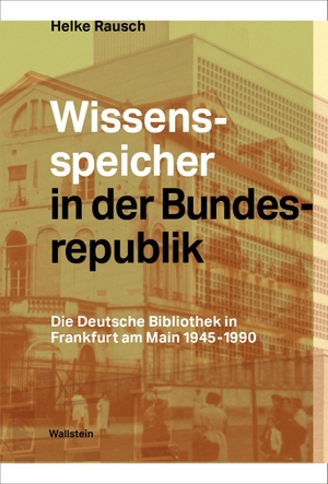 Rausch, Helke. Wissensspeicher in der Bundesrepublik - Die Deutsche Bibliothek in Frankfurt am Main 1945 - 1990. Wallstein Verlag GmbH, 2023.