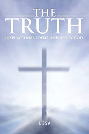 Lisa. The Truth - Inspirational Poems Inspired by God.. AuthorHouse, 2014.