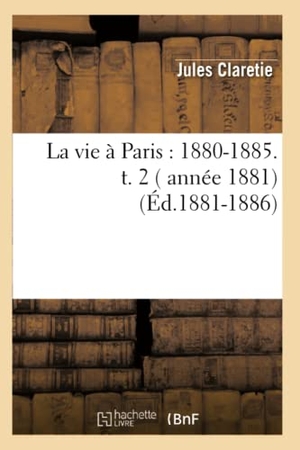 Claretie, Jules. La vie à Paris - 1880-1885. t. 2 ( année 1881) (Éd.1881-1886). Hachette Livre, 2022.