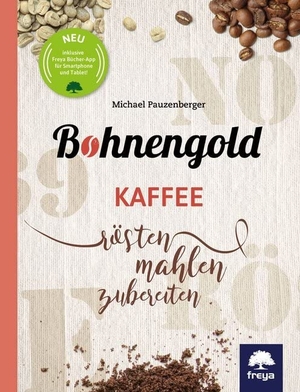 Pauzenberger, Michael. Bohnengold - Kaffee rösten, mahlen, zubereiten. Freya Verlag, 2017.