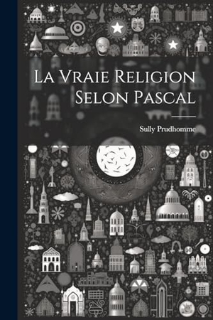 Sully, Prudhomme. La Vraie Religion Selon Pascal. Creative Media Partners, LLC, 2023.