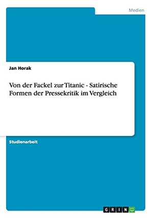 Horak, Jan. Von der Fackel zur Titanic - Satirische Formen der Pressekritik im Vergleich. GRIN Publishing, 2011.