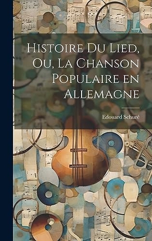 Schuré. Histoire du Lied, ou, La chanson populaire en Allemagne. Tradd Street Press, 2023.