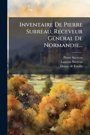 Surreau, Pierre / Laurens Surreau. Inventaire De Pierre Surreau, Receveur GÃ(c)nÃ(c)ral De Normandie.... Creative Media Partners, LLC, 2025.