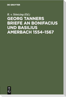 Georg Tanners Briefe an Bonifacius und Basilius Amerbach 1554¿1567