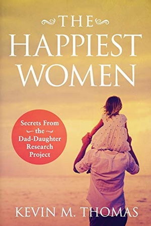 Thomas, Kevin M. The Happiest Women - Secrets from the Dad-Daughter Research Project. KETNA Publishing, 2018.