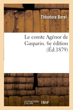 Borel. Le Comte Agénor de Gasparin. 6e Édition. Hachette Livre - BNF, 2017.