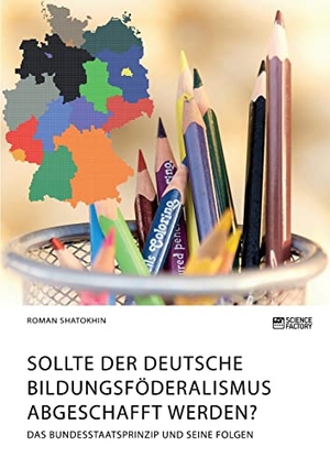 Shatokhin, Roman. Sollte der deutsche Bildungsföderalismus abgeschafft werden? Das Bundesstaatsprinzip und seine Folgen. Science Factory, 2021.