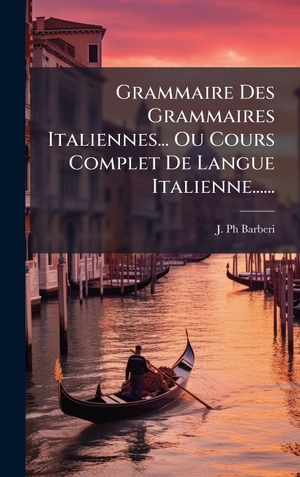 Barberi, J. Ph. Grammaire Des Grammaires Italiennes... Ou Cours Complet De Langue Italienne....... Tradd Street Press, 2025.