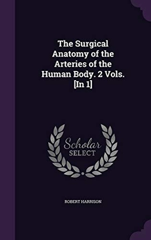 Harrison, Robert. The Surgical Anatomy of the Arteries of the Human Body. 2 Vols. [In 1]. Touchladybirdlucky Studios, 2015.