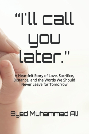 Ali, Syed Muhammad. "I'll call you later." - A powerful and unforgettable story that will remind you to call, visit, forgive, and love-before later becomes too late.. Independently published, 2026.