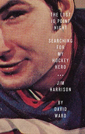 Ward, David. The Lost 10 Point Night - Searching for My Hockey Hero . . . Jim Harrison. ECW Press, 2014.