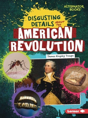Troupe, Thomas Kingsley. Disgusting Details about the American Revolution. Lerner Publishing Group, 2027.