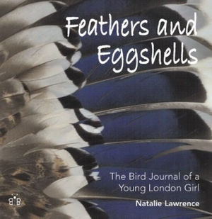Lawrence, Natalie. Feathers and Eggshells - The Bird Journal of a Young London Girl. Brambleby Books, 2005.