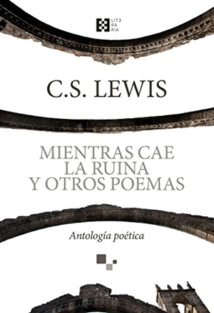 Lewis, C. S. / Lewis, Clive Staples et al. Mientras cae la ruina y otros poemas : antología poética. Ediciones Encuentro, S.A., 2018.