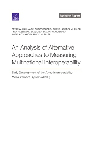 Hallmark, Bryan W / Pernin, Christopher G et al. Analysis of Alternative Approaches to Measuring Multinational Interoperability - Early Development of the Army Interoperability Measurement System (Aims). RAND Corporation, 2021.