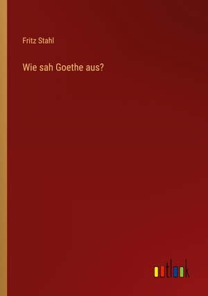 Stahl, Fritz. Wie sah Goethe aus?. Outlook Verlag, 2022.