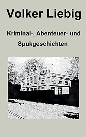 Liebig, Volker. Kriminal-, Abenteuer- und Spukgeschichten. Books on Demand, 2021.