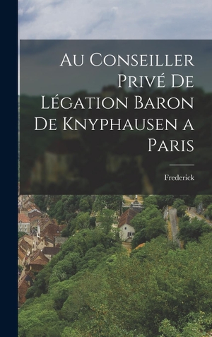 Frederick. Au Conseiller Privé de Légation Baron de Knyphausen a Paris. Tradd Street Press, 2022.