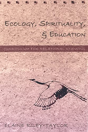 Riley-Taylor, Elaine. Ecology, Spirituality, and Education - Curriculum for Relational Knowing. Peter Lang, 2002.