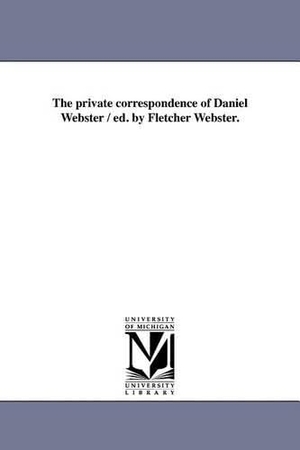Webster, Daniel. The Private Correspondence of Daniel Webster / Ed. by Fletcher Webster.. Regents of Univ of Mi, Scholarly Publishing Office, 2011.