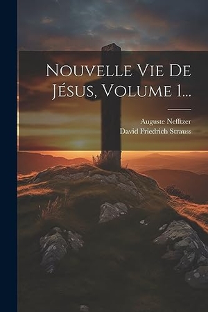 Strauss, David Friedrich / Auguste Nefftzer. Nouvelle Vie De Jésus, Volume 1.... Creative Media Partners, LLC, 2023.