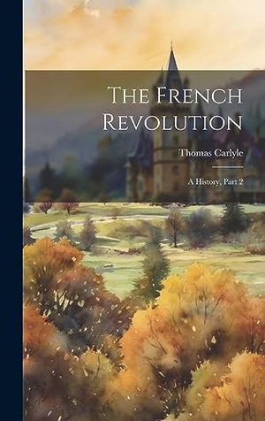 Carlyle, Thomas. The French Revolution - A History, Part 2. Tradd Street Press, 2023.