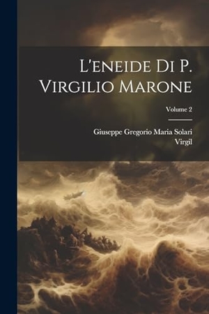 Virgil / Giuseppe Gregorio Maria Solari. L'eneide Di P. Virgilio Marone; Volume 2. Creative Media Partners, LLC, 2023.