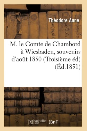 Anne, Théodore. M. Le Comte de Chambord À Wiesbaden, Souvenirs d'Août 1850 (Troisième Éd) (Éd.1851). Hachette Livre, 2022.