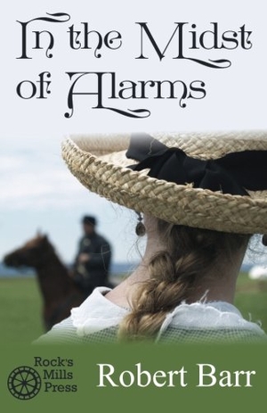 Barr, Robert. In the Midst of Alarms - Annotated Edition. Rock's Mills Press, 2015.
