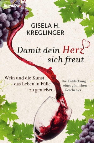 Kreglinger, Gisela H.. Damit dein Herz sich freut - Wein und die Kunst, das Leben in Fülle zu genießen. Die Entdeckung eines göttlichen Geschenks. Brendow Verlag, 2021.