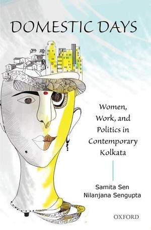 Sen, Samita / Nilanjana Sengupta. Domestic Days - Women, Work, and Politics in Contemporary Kolkata. Oxford University Press, USA, 2016.