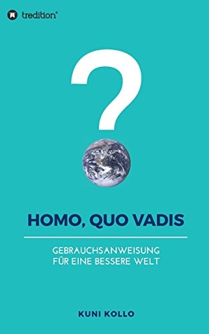 Kollo, Kuni. Homo, quo vadis? - Gebrauchsanleitung für eine bessere Welt. tredition, 2017.