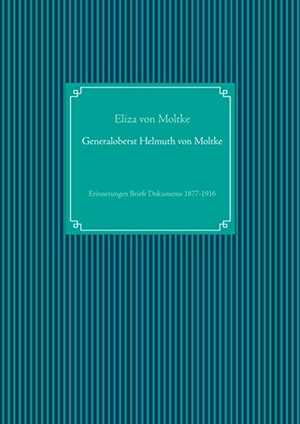 Moltke, Eliza Von. Generaloberst Helmuth von Moltke - Erinnerungen Briefe Dokumente 1877-1916. Books on Demand, 2019.