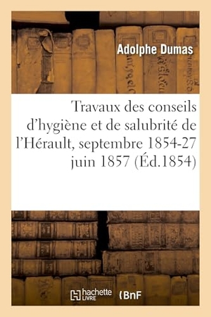 Dumas, Adolphe. Rapport des travaux des conseils d'hygiène et de salubrité de l'Hérault, septembre 1854-27 juin 1857. Hachette Livre, 2022.