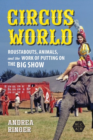 Ringer, Andrea. Circus World - Roustabouts, Animals, and the Work of Putting on the Big Show. UNIV OF ILLINOIS PR, 2024.