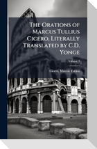 The Orations of Marcus Tullius Cicero, Literally Translated by C.D. Yonge