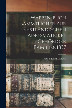 Damier. Wappen-Buch Sämmtlicher Zur Ehstländischen Adelsmatrikel Gehöriger Familien 1837. Legare Street Press, 2022.